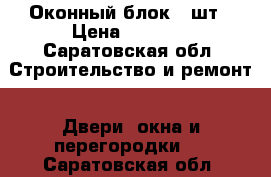 Оконный блок 4 шт › Цена ­ 4 000 - Саратовская обл. Строительство и ремонт » Двери, окна и перегородки   . Саратовская обл.